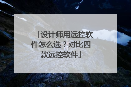 设计师用远控软件怎么选?对比四款远控软件