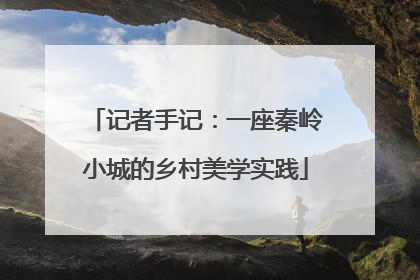 记者手记：一座秦岭小城的乡村美学实践