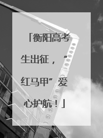 衡阳高考生出征，“红马甲”爱心护航！