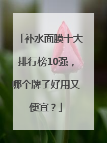 补水面膜十大排行榜10强，哪个牌子好用又便宜？