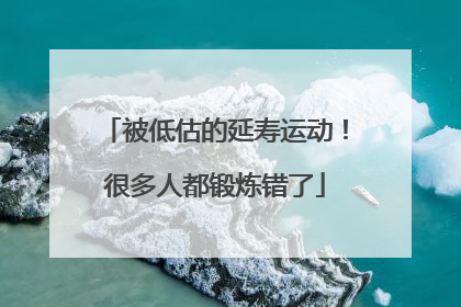 被低估的延寿运动！很多人都锻炼错了