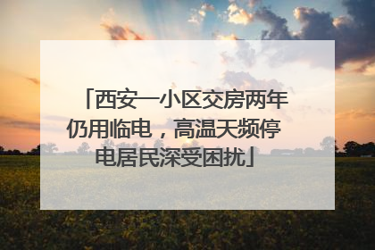 西安一小区交房两年仍用临电，高温天频停电居民深受困扰