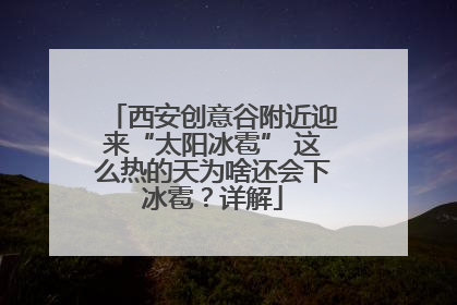 西安创意谷附近迎来“太阳冰雹” 这么热的天为啥还会下冰雹？详解
