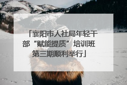 襄阳市人社局年轻干部“赋能提质”培训班第三期顺利举行