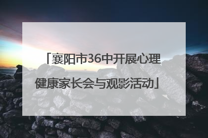 襄阳市36中开展心理健康家长会与观影活动