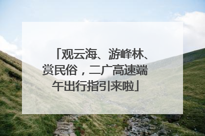 观云海、游峰林、赏民俗，二广高速端午出行指引来啦
