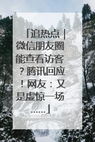 追热点｜微信朋友圈能查看访客？腾讯回应！网友：又是虚惊一场……