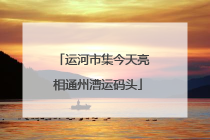运河市集今天亮相通州漕运码头
