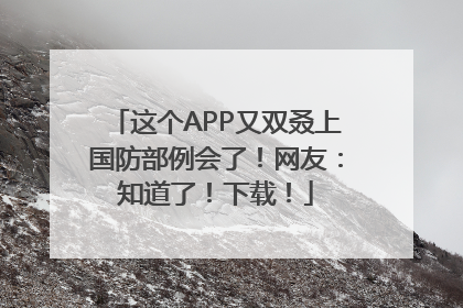 这个APP又双叒上国防部例会了！网友：知道了！下载！