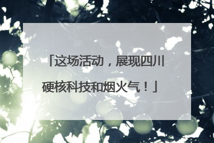 这场活动，展现四川硬核科技和烟火气！