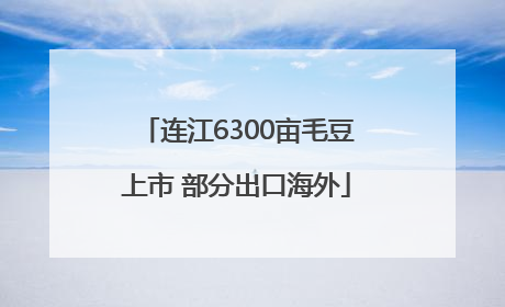 连江6300亩毛豆上市 部分出口海外