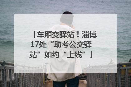 车厢变驿站！淄博17处“助考公交驿站”如约“上线”