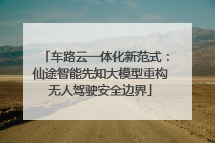 车路云一体化新范式：仙途智能先知大模型重构无人驾驶安全边界