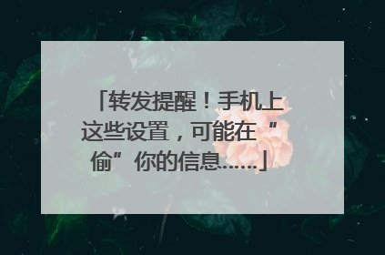 转发提醒！手机上这些设置，可能在“偷”你的信息……