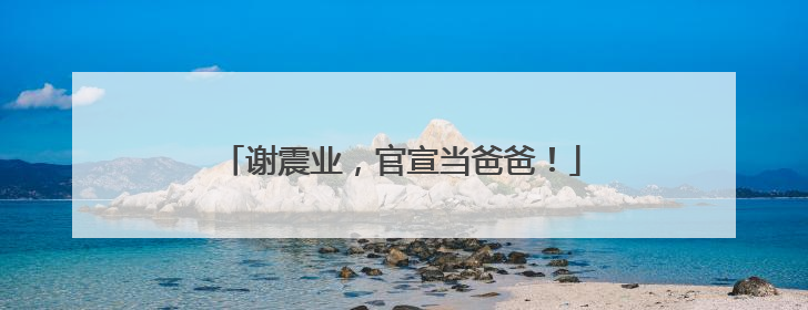 谢震业，官宣当爸爸！