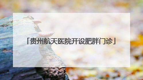 贵州航天医院开设肥胖门诊