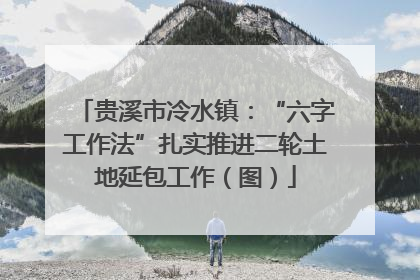 贵溪市冷水镇：“六字工作法”扎实推进二轮土地延包工作（图）