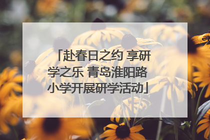 赴春日之约 享研学之乐 青岛淮阳路小学开展研学活动