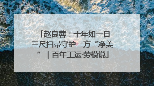 赵良蓉：十年如一日 三尺扫帚守护一方“净美”｜百年工运·劳模说