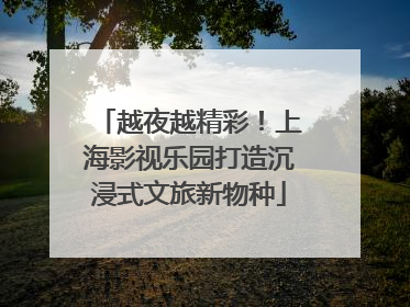 越夜越精彩！上海影视乐园打造沉浸式文旅新物种