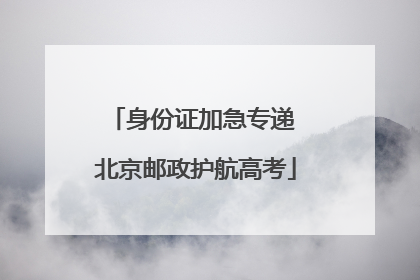 身份证加急专递 北京邮政护航高考
