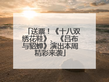 送票！《十八双绣花鞋》、《吕布与貂蝉》演出本周精彩来袭