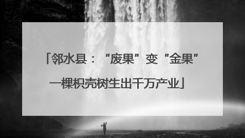邻水县：“废果”变“金果” 一棵枳壳树生出千万产业