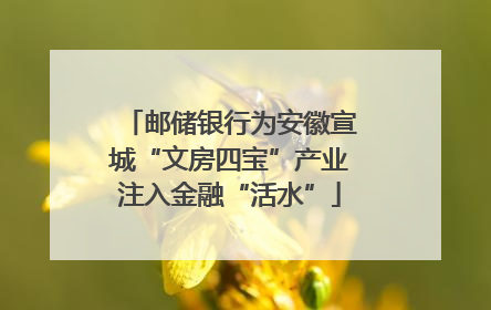 邮储银行为安徽宣城“文房四宝”产业注入金融“活水”