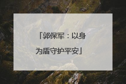 郭保军：以身为盾守护平安