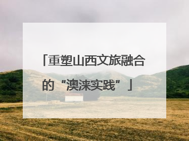 重塑山西文旅融合的“澳涞实践”