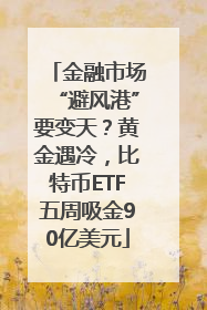 金融市场“避风港”要变天？黄金遇冷，比特币ETF五周吸金90亿美元
