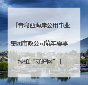 青岛西海岸公用事业集团市政公司筑牢夏季绿植“守护网”