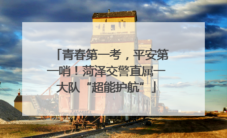 青春第一考，平安第一哨！菏泽交警直属一大队“超能护航”