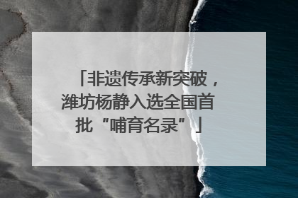 非遗传承新突破，潍坊杨静入选全国首批“哺育名录”