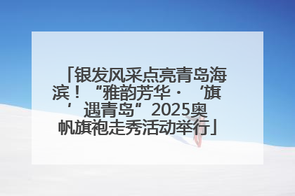 银发风采点亮青岛海滨！“雅韵芳华・‘旗’遇青岛”2025奥帆旗袍走秀活动举行
