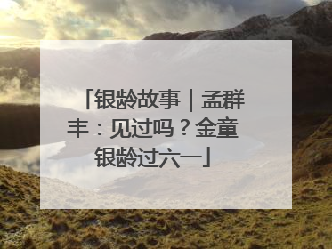 银龄故事｜孟群丰：见过吗？金童银龄过六一