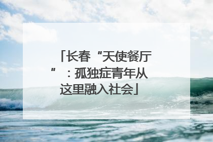 长春“天使餐厅”：孤独症青年从这里融入社会