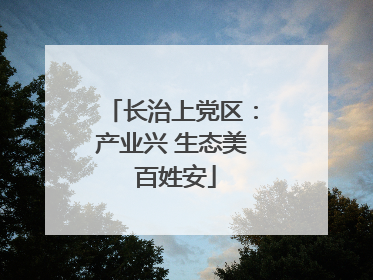 长治上党区：产业兴 生态美 百姓安
