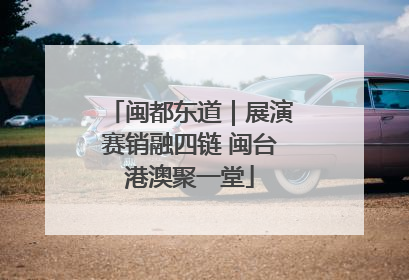 闽都东道｜展演赛销融四链 闽台港澳聚一堂