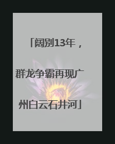 阔别13年，群龙争霸再现广州白云石井河