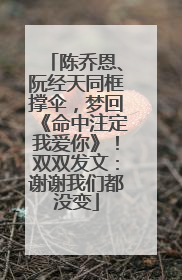 陈乔恩、阮经天同框撑伞，梦回《命中注定我爱你》！双双发文：谢谢我们都没变