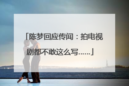 陈梦回应传闻：拍电视剧都不敢这么写……