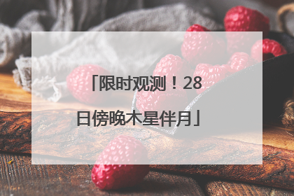 限时观测！28日傍晚木星伴月