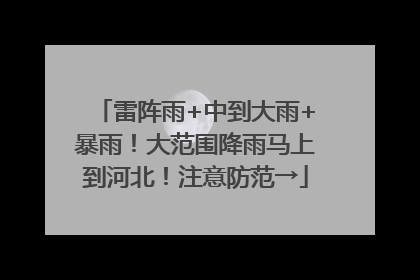 雷阵雨+中到大雨+暴雨！大范围降雨马上到河北！注意防范→