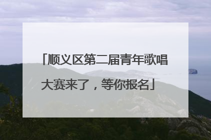 顺义区第二届青年歌唱大赛来了，等你报名