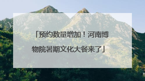 预约数量增加！河南博物院暑期文化大餐来了