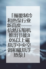 颠覆制冷和热泵行业新高度——信然压缩机推出节能30%以上磁悬浮中央空调和磁悬浮热泵