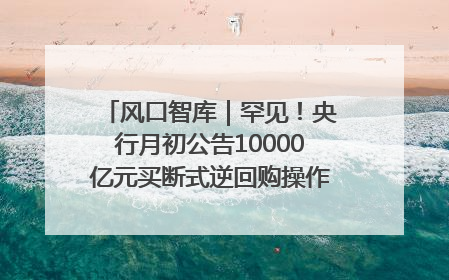 风口智库｜罕见！央行月初公告10000亿元买断式逆回购操作，什么信号？