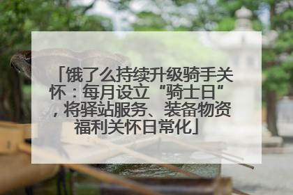 饿了么持续升级骑手关怀：每月设立“骑士日”，将驿站服务、装备物资福利关怀日常化
