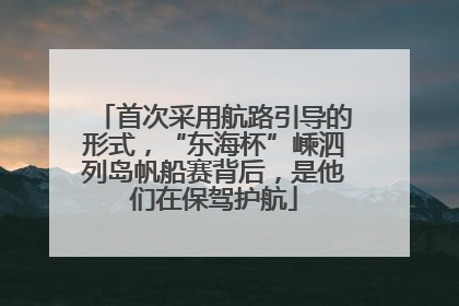 首次采用航路引导的形式，“东海杯”嵊泗列岛帆船赛背后，是他们在保驾护航